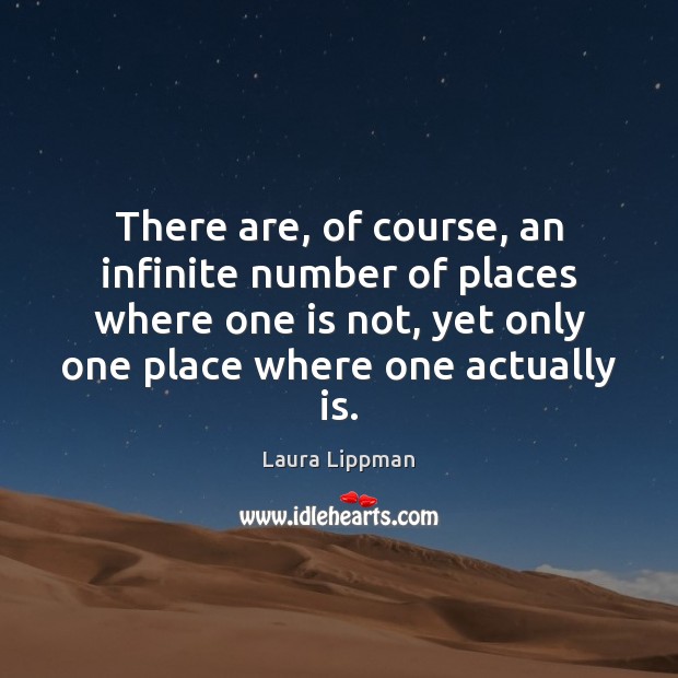 There are, of course, an infinite number of places where one is Laura Lippman Picture Quote