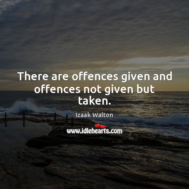There are offences given and offences not given but taken. Izaak Walton Picture Quote