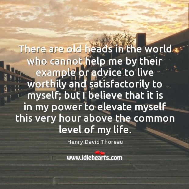 There are old heads in the world who cannot help me by their example or advice to live worthily and satisfactorily to myself; Henry David Thoreau Picture Quote