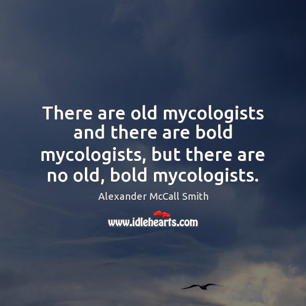 There are old mycologists and there are bold mycologists, but there are Alexander McCall Smith Picture Quote