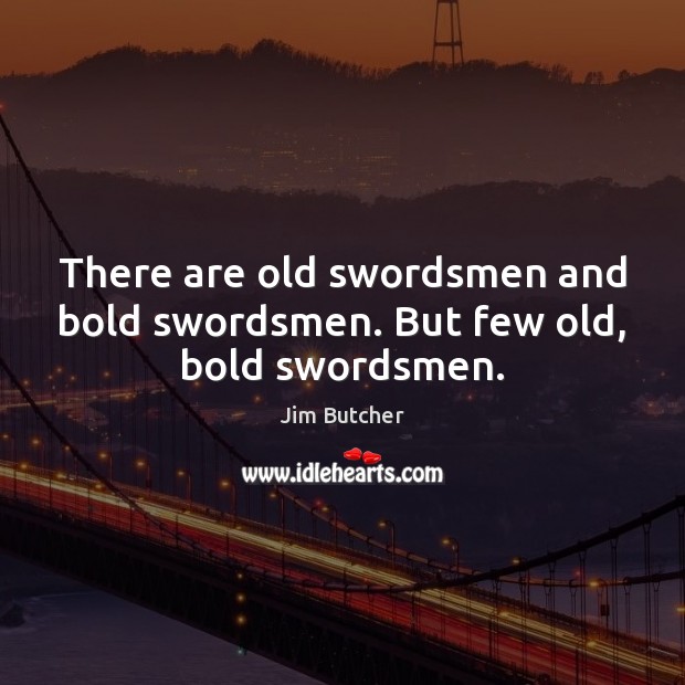 There are old swordsmen and bold swordsmen. But few old, bold swordsmen. Jim Butcher Picture Quote