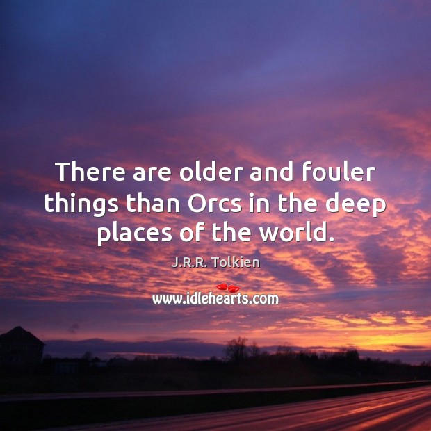 There are older and fouler things than Orcs in the deep places of the world. J.R.R. Tolkien Picture Quote