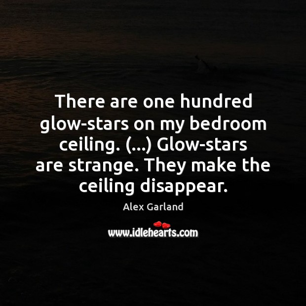 There are one hundred glow-stars on my bedroom ceiling. (…) Glow-stars are strange. Alex Garland Picture Quote