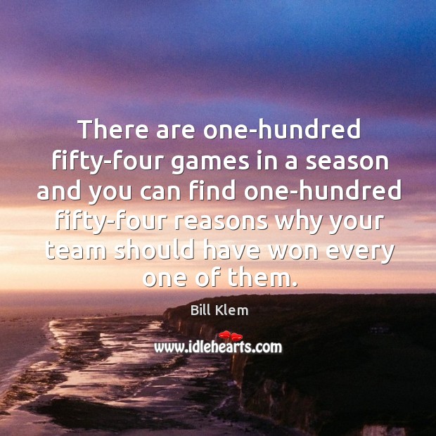 There are one-hundred fifty-four games in a season and you can find one-hundred fifty-four Bill Klem Picture Quote