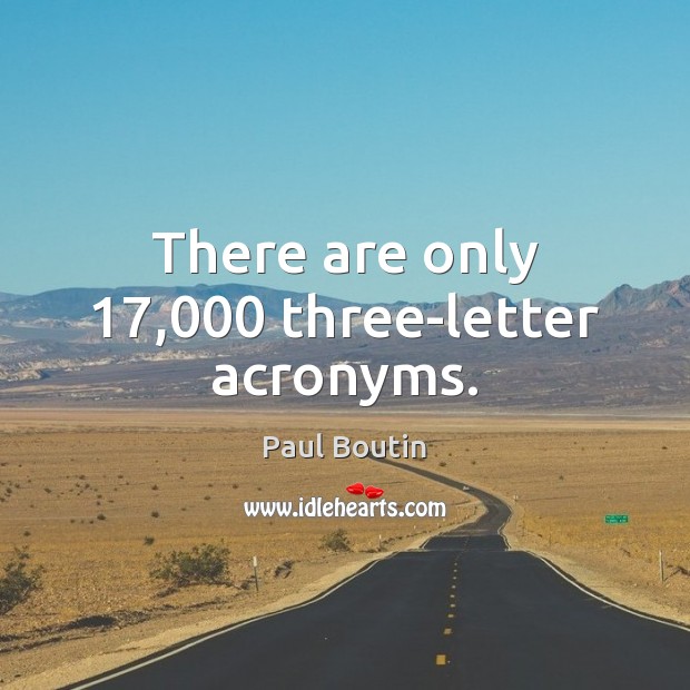 There are only 17,000 three-letter acronyms. Paul Boutin Picture Quote