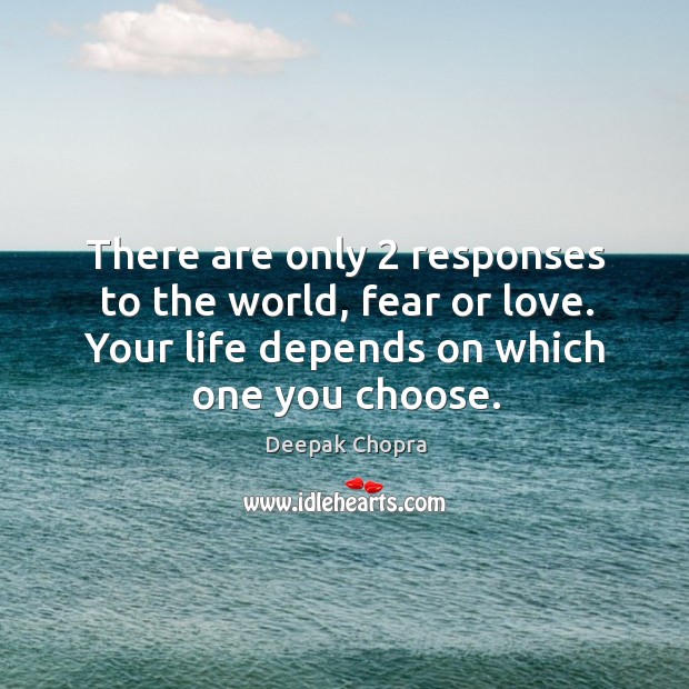 There are only 2 responses to the world, fear or love. Your life Deepak Chopra Picture Quote