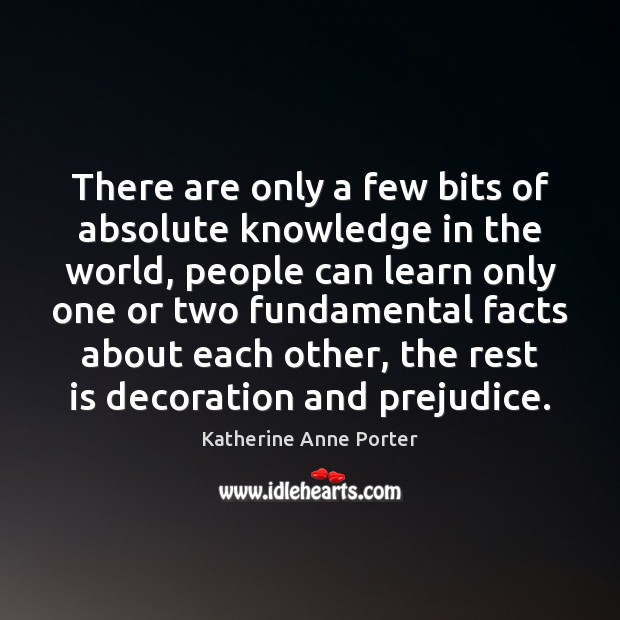 There are only a few bits of absolute knowledge in the world, Katherine Anne Porter Picture Quote