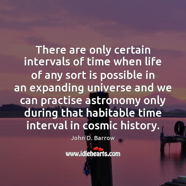 There are only certain intervals of time when life of any sort John D. Barrow Picture Quote