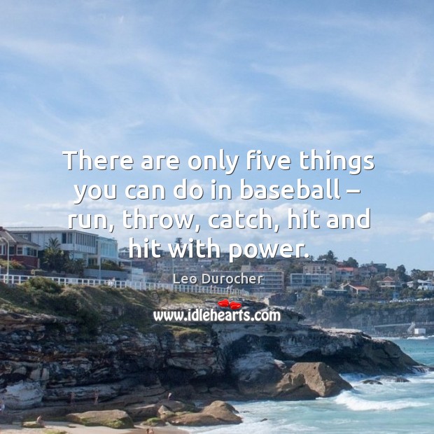 There are only five things you can do in baseball – run, throw, catch, hit and hit with power. Leo Durocher Picture Quote