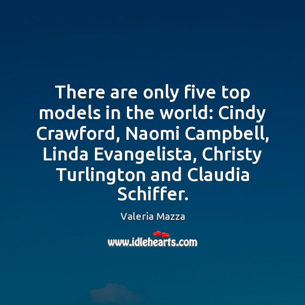 There are only five top models in the world: Cindy Crawford, Naomi Valeria Mazza Picture Quote