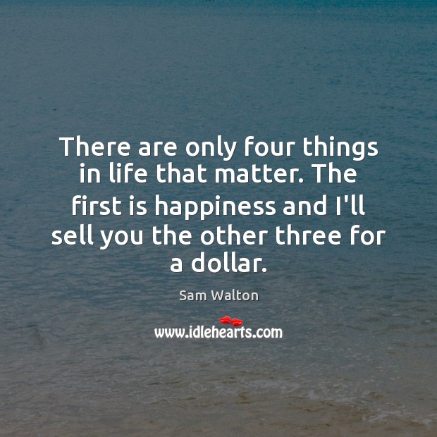 There are only four things in life that matter. The first is Sam Walton Picture Quote