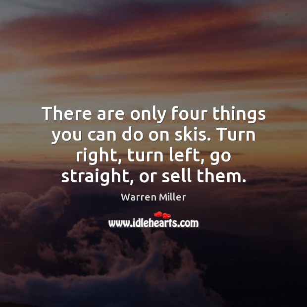 There are only four things you can do on skis. Turn right, Warren Miller Picture Quote