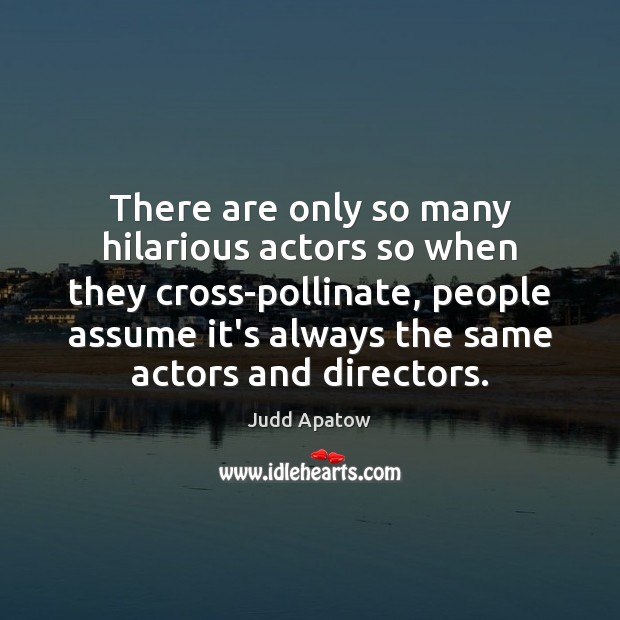 There are only so many hilarious actors so when they cross-pollinate, people Judd Apatow Picture Quote