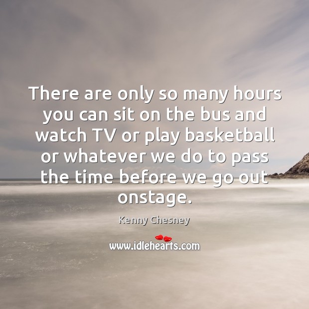 There are only so many hours you can sit on the bus Kenny Chesney Picture Quote