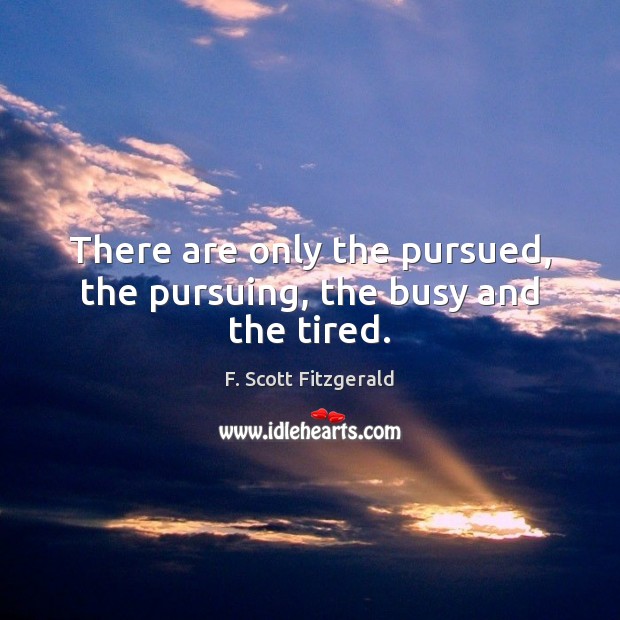 There are only the pursued, the pursuing, the busy and the tired. F. Scott Fitzgerald Picture Quote