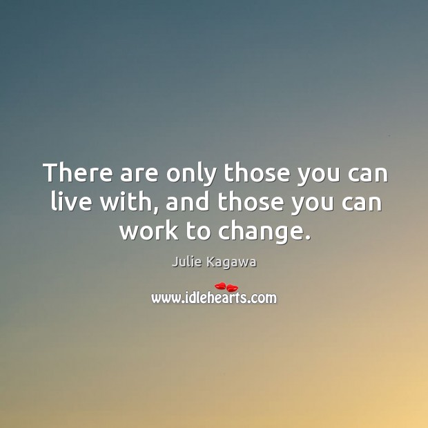 There are only those you can live with, and those you can work to change. Julie Kagawa Picture Quote