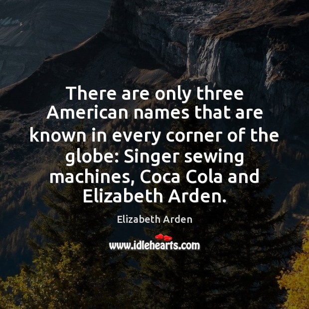There are only three American names that are known in every corner Elizabeth Arden Picture Quote
