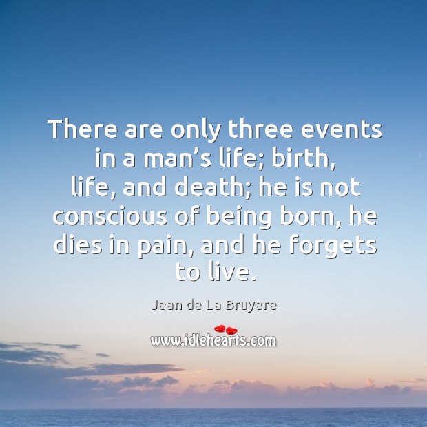 There are only three events in a man’s life; birth, life, and death. Jean de La Bruyere Picture Quote