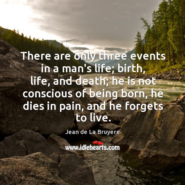 There are only three events in a man’s life; birth, life, and Jean de La Bruyere Picture Quote