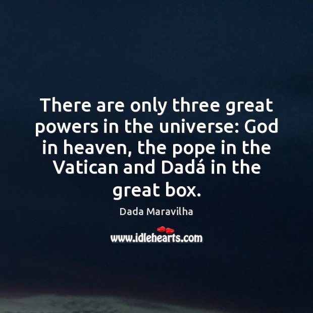 There are only three great powers in the universe: God in heaven, Dada Maravilha Picture Quote