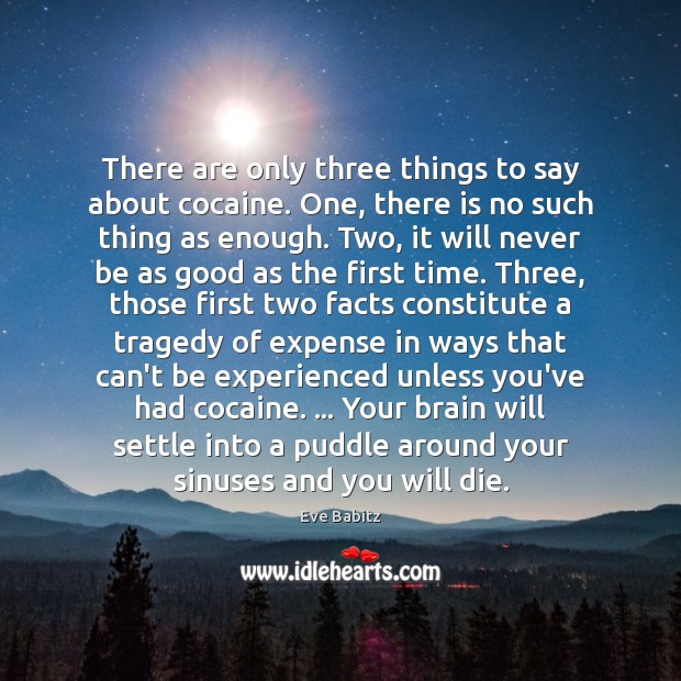 There are only three things to say about cocaine. One, there is Image