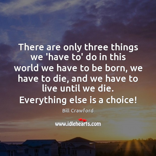 There are only three things we ‘have to’ do in this world Bill Crawford Picture Quote