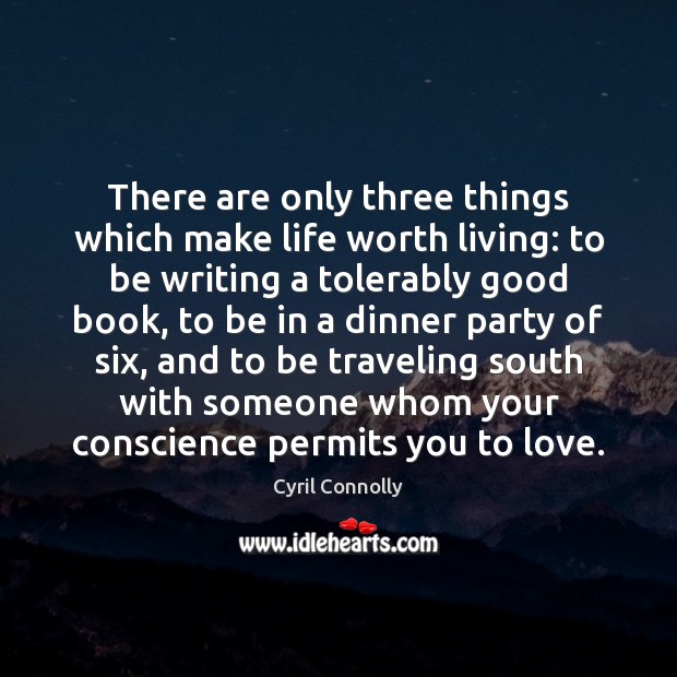 There are only three things which make life worth living: to be Cyril Connolly Picture Quote