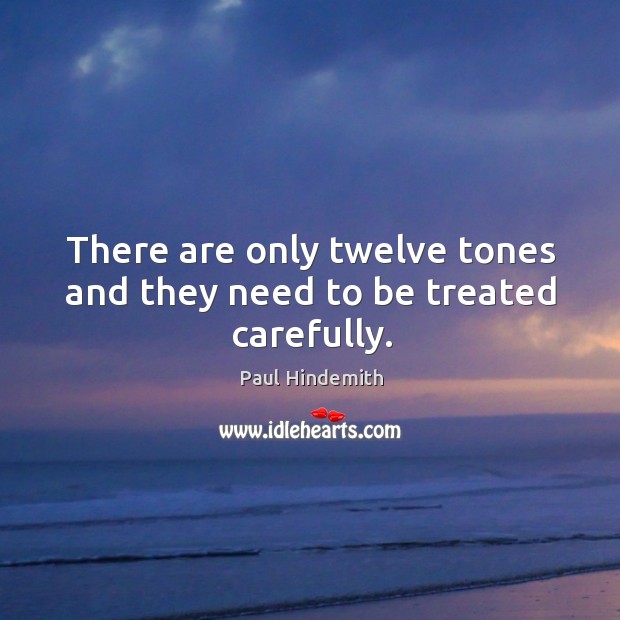There are only twelve tones and they need to be treated carefully. Paul Hindemith Picture Quote