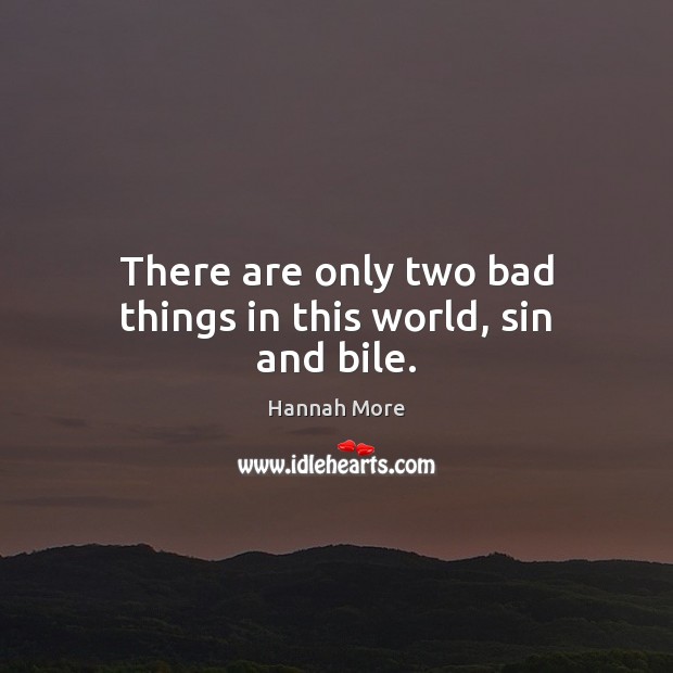 There are only two bad things in this world, sin and bile. Hannah More Picture Quote