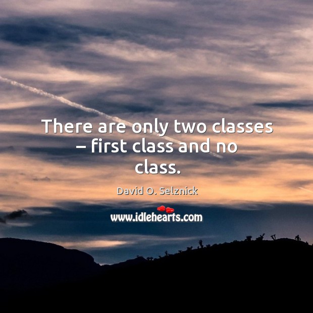 There are only two classes – first class and no class. David O. Selznick Picture Quote