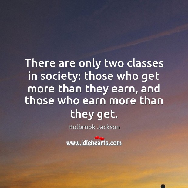 There are only two classes in society: those who get more than Holbrook Jackson Picture Quote