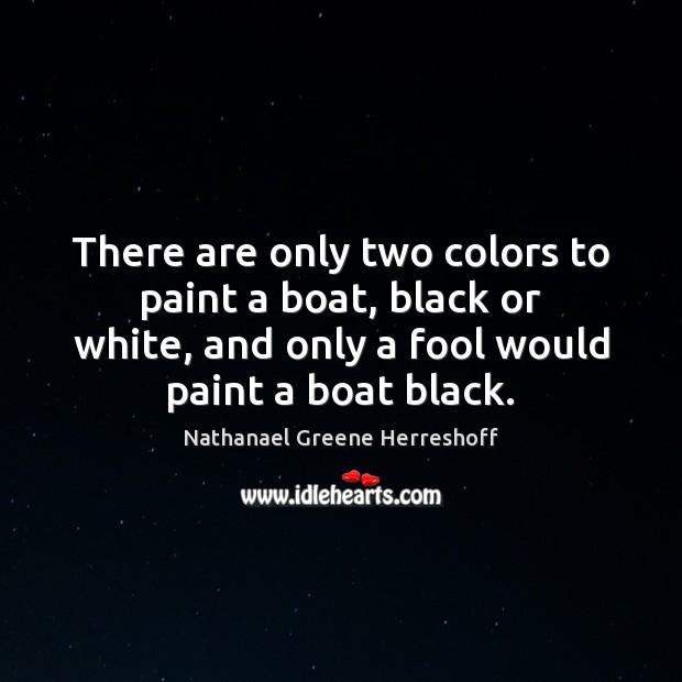 There are only two colors to paint a boat, black or white, Nathanael Greene Herreshoff Picture Quote
