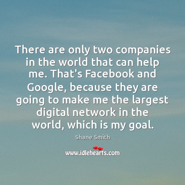 There are only two companies in the world that can help me. Shane Smith Picture Quote