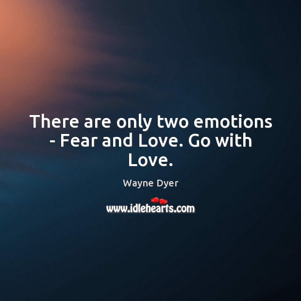 There are only two emotions – Fear and Love. Go with Love. Image