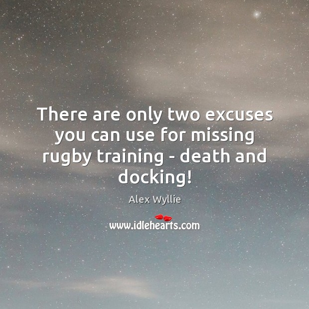 There are only two excuses you can use for missing rugby training – death and docking! Alex Wyllie Picture Quote