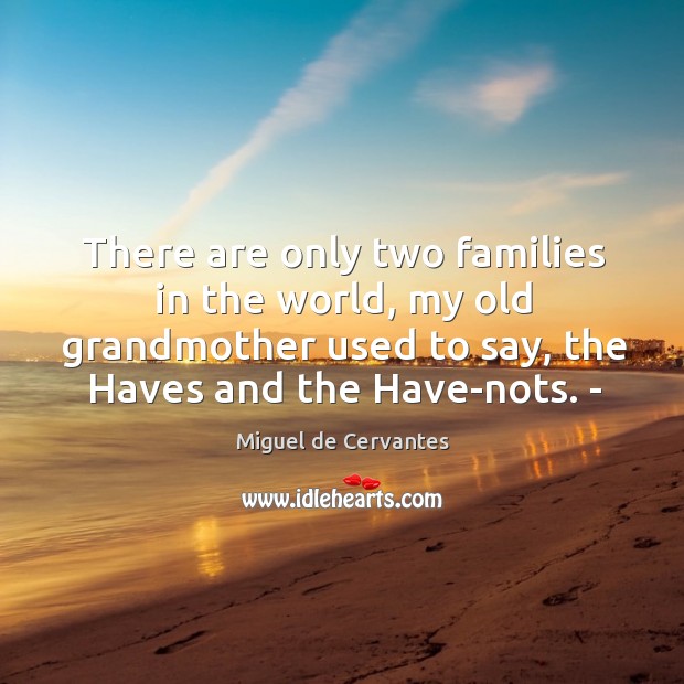 There are only two families in the world, my old grandmother used to say, the haves and the have-nots. – Miguel de Cervantes Picture Quote