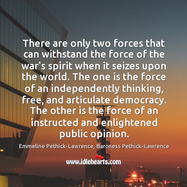 There are only two forces that can withstand the force of the Emmeline Pethick-Lawrence, Baroness Pethick-Lawrence Picture Quote