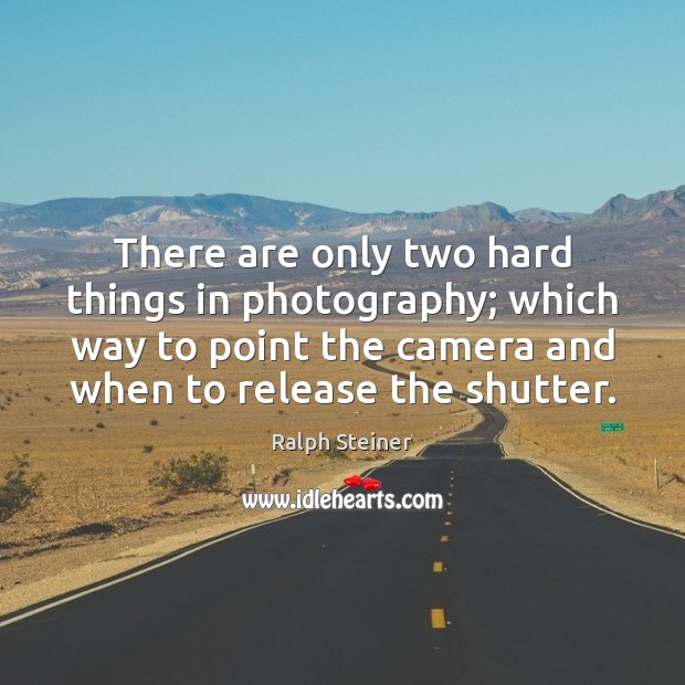 There are only two hard things in photography; which way to point Ralph Steiner Picture Quote