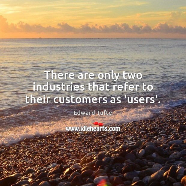 There are only two industries that refer to their customers as ‘users’. Edward Tufte Picture Quote