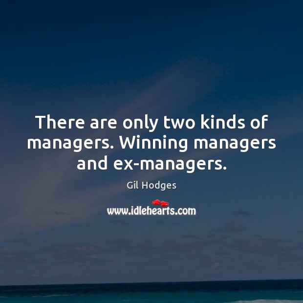 There are only two kinds of managers. Winning managers and ex-managers. Gil Hodges Picture Quote