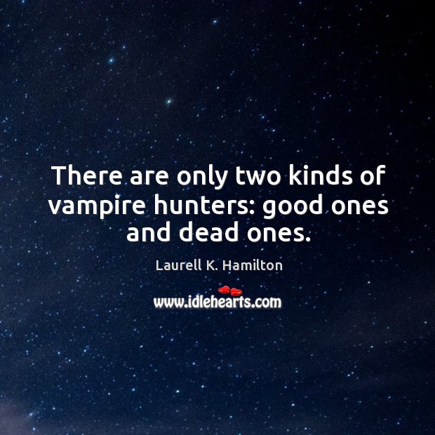 There are only two kinds of vampire hunters: good ones and dead ones. Laurell K. Hamilton Picture Quote