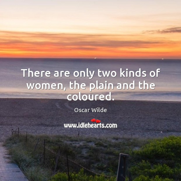 There are only two kinds of women, the plain and the coloured. Oscar Wilde Picture Quote