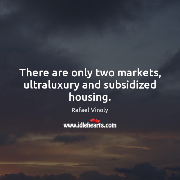There are only two markets, ultraluxury and subsidized housing. Rafael Vinoly Picture Quote
