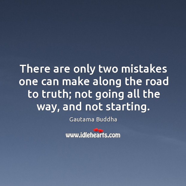 There are only two mistakes one can make along the road to truth; not going all the way, and not starting. Gautama Buddha Picture Quote