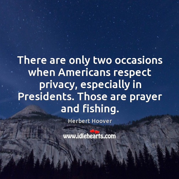 There are only two occasions when americans respect privacy, especially in presidents. Herbert Hoover Picture Quote