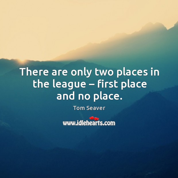 There are only two places in the league – first place and no place. Image