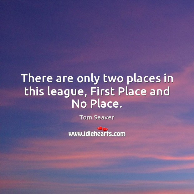 There are only two places in this league, First Place and No Place. Image