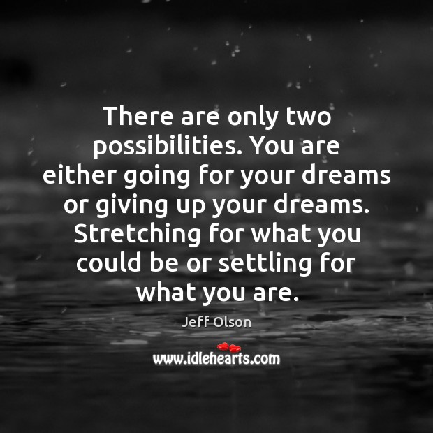 There are only two possibilities. You are either going for your dreams Image
