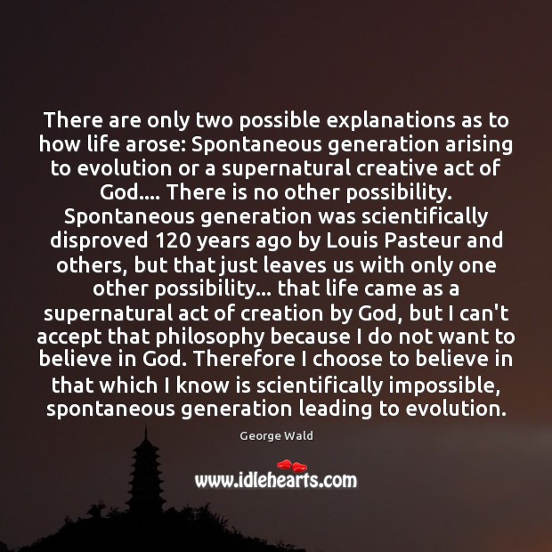 There are only two possible explanations as to how life arose: Spontaneous George Wald Picture Quote