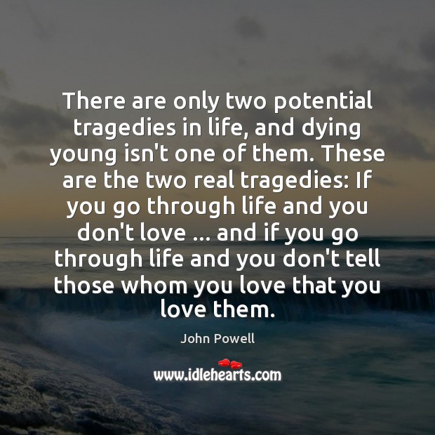 There are only two potential tragedies in life, and dying young isn’t John Powell Picture Quote